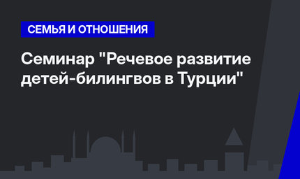 Семинар "Речевое развитие детей-билингвов в Турции"
