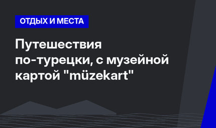 Путешествия по-турецки, с музейной картой "müzekart"