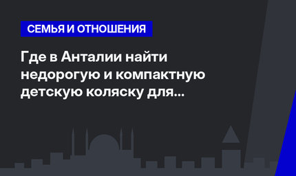    Где в Анталии найти недорогую и компактную детскую коляску для перелетов  