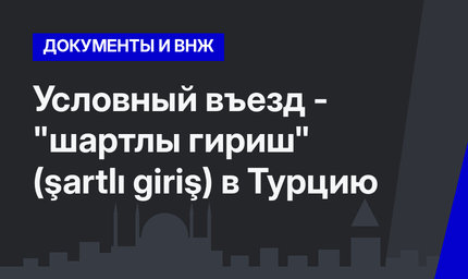   Условный въезд - "шартлы гириш" (şartlı giriş) в Турцию 