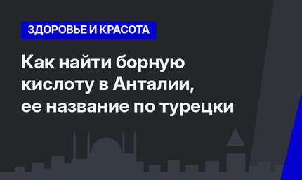  Как найти борную кислоту в Анталии, ее название по турецки