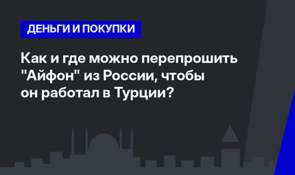 Как и где можно перепрошить "Айфон" из России, чтобы он работал в Турции? 