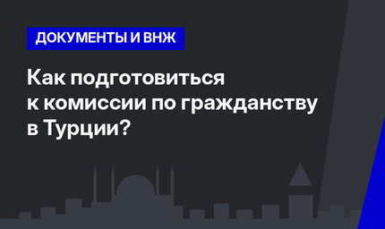 Как подготовиться к комиссии по гражданству в Турции? 