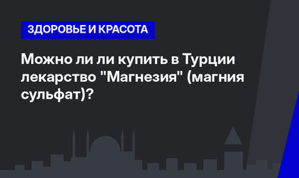 Можно ли ли купить в Турции лекарство "Магнезия" (магния сульфат)? 