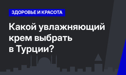  Какой увлажняющий крем выбрать в Турции? 