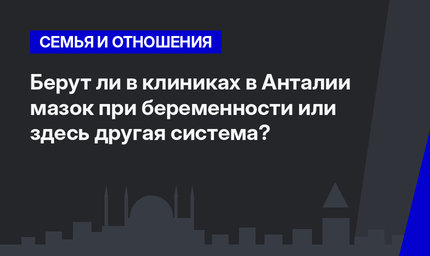 Берут ли в клиниках в Анталии мазок при беременности или здесь другая система?