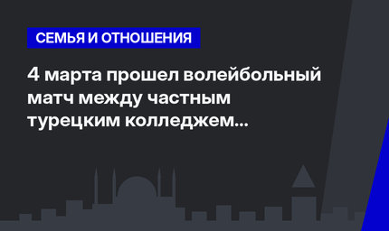 4 марта прошел волейбольный матч между частным турецким колледжем и Международной Русской Школой