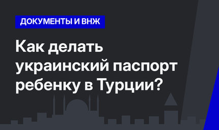 Как делать украинский паспорт ребенку в Турции?
