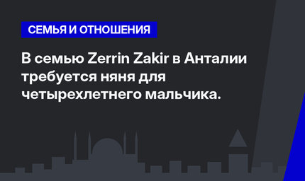 В семью Zerrin Zakir в Анталии требуется няня для четырехлетнего мальчика. 