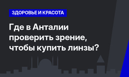 Где в Анталии проверить зрение, чтобы купить линзы?