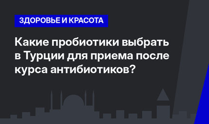 Какие пробиотики выбрать в Турции для приема после курса антибиотиков?