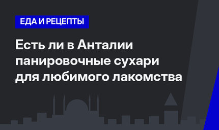   Есть ли в Анталии панировочные сухари для любимого лакомства 