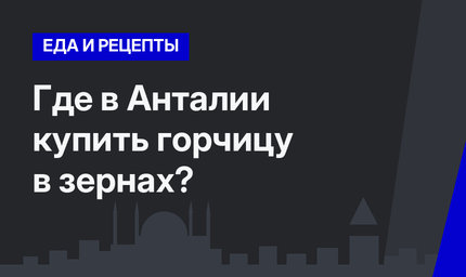 Где в Анталии купить горчицу в зернах?
