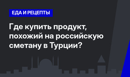 Где купить продукт, похожий на российскую сметану в Турции?