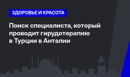 Поиск специалиста, который проводит гирудотерапию в Турции в Анталии