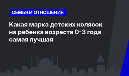   Какая марка детских колясок на ребенка возраста 0-3 года самая лучшая 