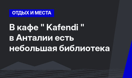 В кафе " Kafendi " в Анталии есть небольшая библиотека 