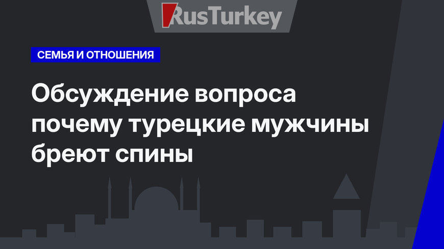 Обсуждение вопроса почему турецкие мужчины бреют спины 