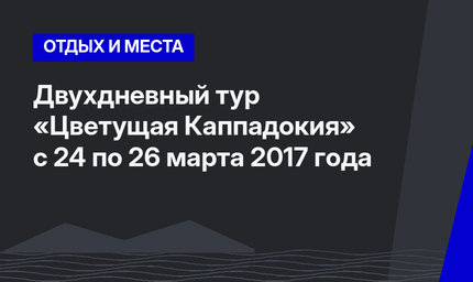 Двухдневный тур «Цветущая Каппадокия» с 24 по 26 марта 2017 года