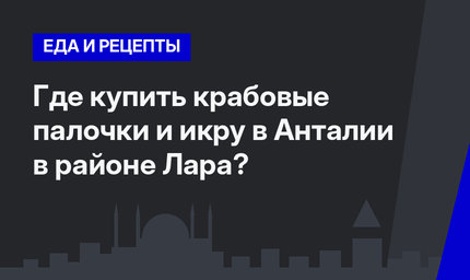 Где купить крабовые палочки и икру в Анталии в районе Лара?