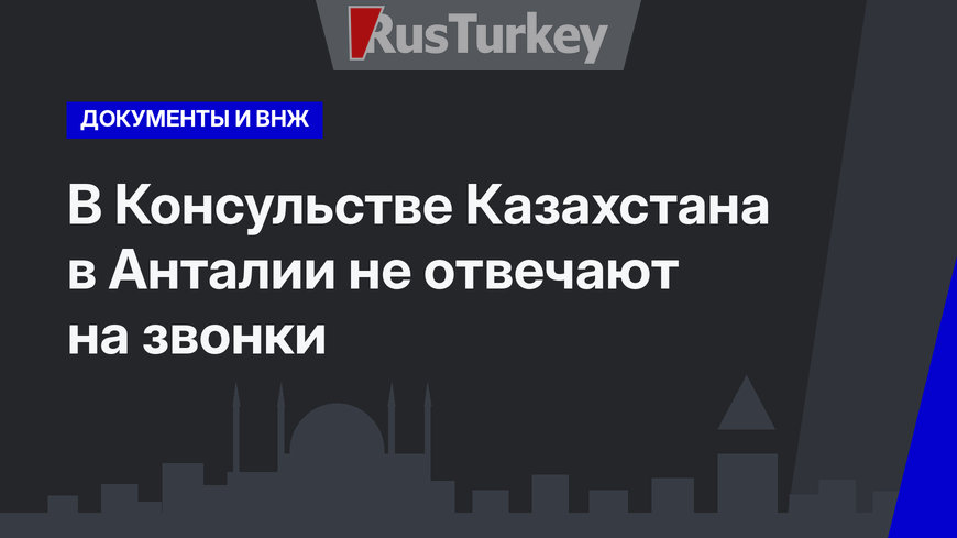 В Консульстве Казахстана в Анталии не отвечают на звонки 