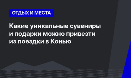 Какие уникальные сувениры и подарки можно привезти из поездки в Конью 