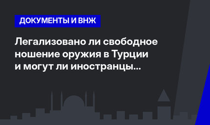 Легализовано ли свободное ношение оружия в Турции и могут ли иностранцы получить право на его ношение?