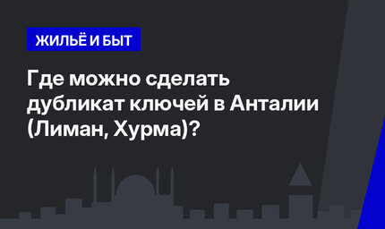 Где можно сделать дубликат ключей в Анталии (Лиман, Хурма)?