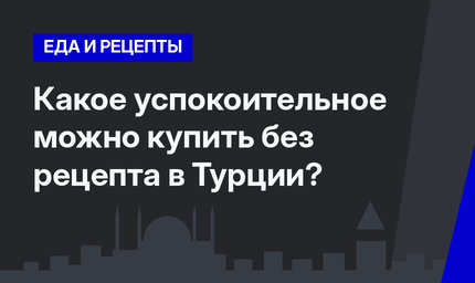Какое успокоительное можно купить без рецепта в Турции?