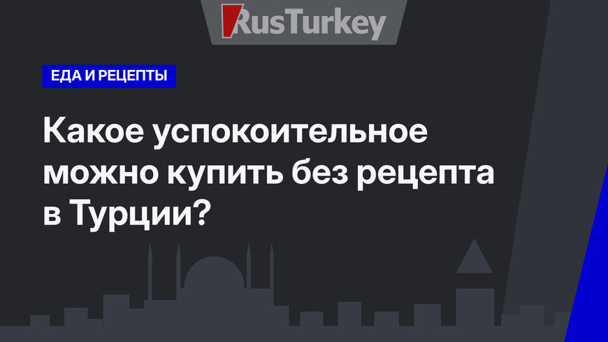 Какое успокоительное можно купить без рецепта в Турции?