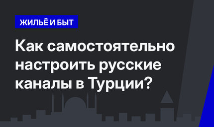 Как самостоятельно настроить русские каналы в Турции? 