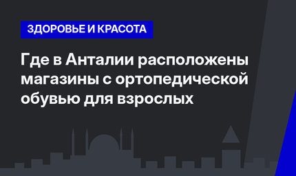   Где в Анталии расположены магазины с ортопедической обувью для взрослых 