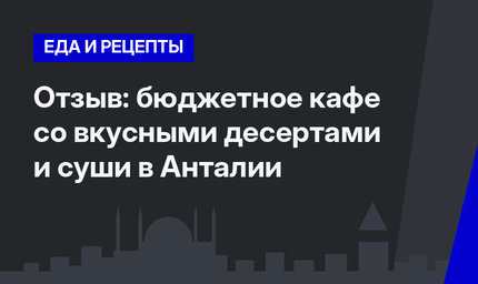 Отзыв: бюджетное кафе со вкусными десертами и суши в Анталии