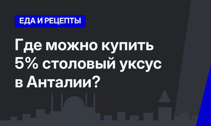 Где можно купить 5% столовый уксус в Анталии?