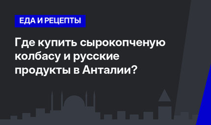 Где купить сырокопченую колбасу и русские продукты в Анталии?
