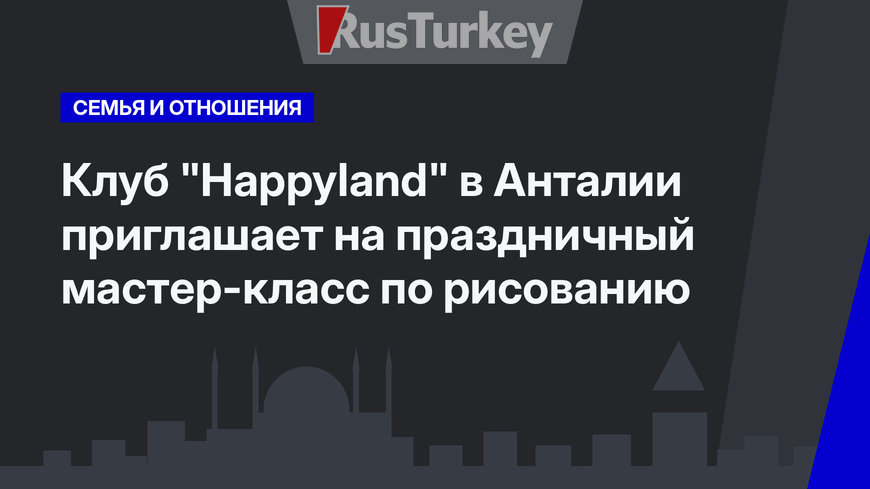 Клуб "Happyland" в Анталии приглашает на праздничный мастер-класс по рисованию