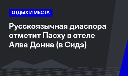 Русскоязычная диаспора отметит Пасху в отеле Алва Донна (в Сидэ) 