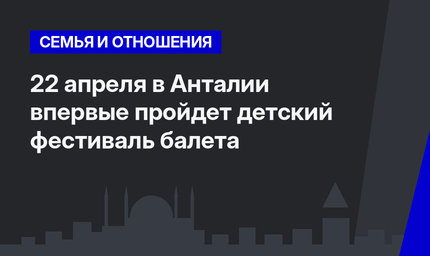 22 апреля в Анталии впервые пройдет детский фестиваль балета