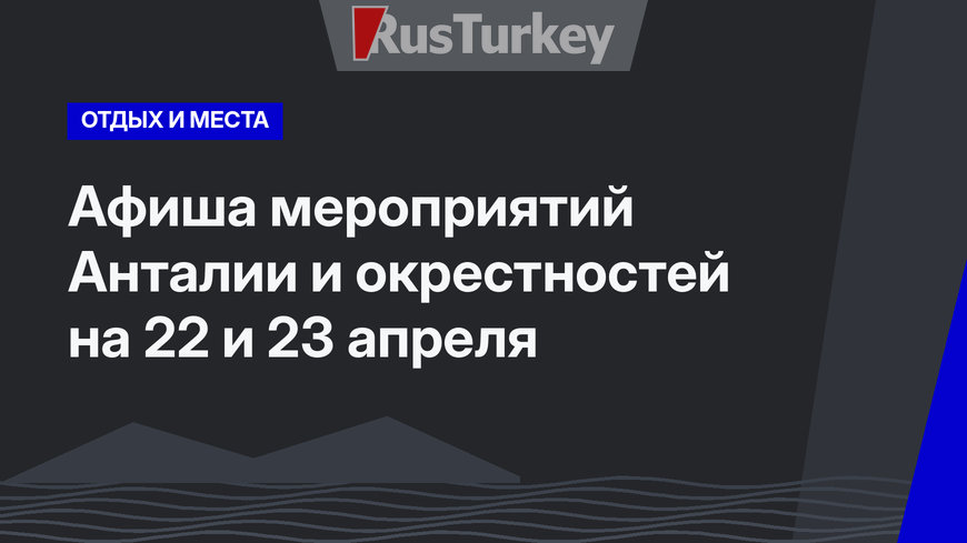  Афиша мероприятий Анталии и окрестностей на 22 и 23 апреля