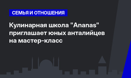 Кулинарная школа "Ananas" приглашает юных анталийцев на мастер-класс