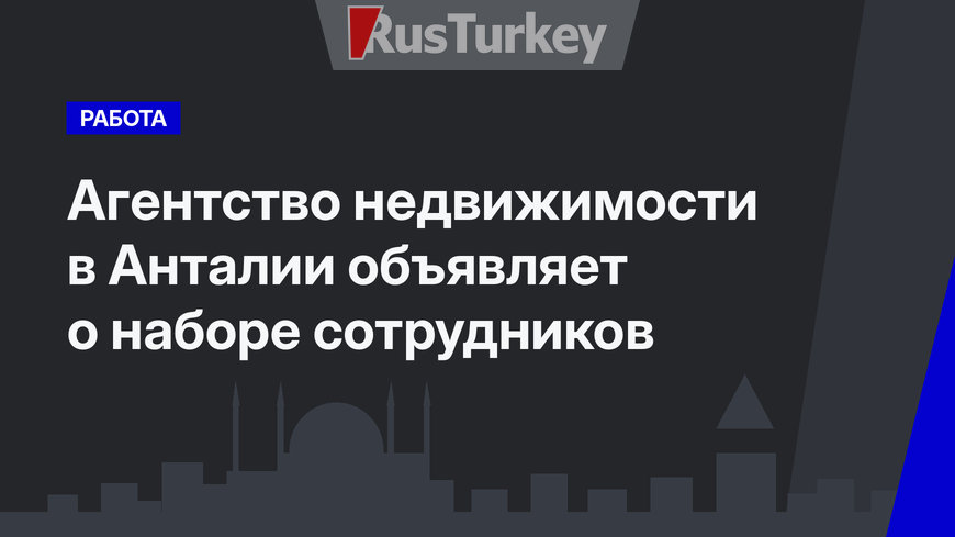 Агентство недвижимости в Анталии объявляет о наборе сотрудников 