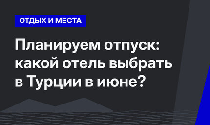 Планируем отпуск: какой отель выбрать в Турции в июне?