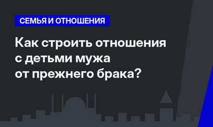   Как строить отношения с детьми мужа от прежнего брака?  