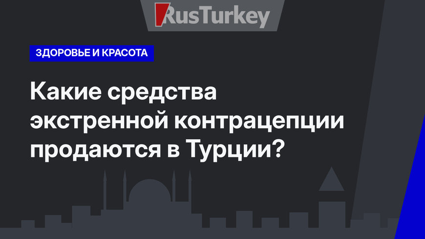 Какие средства экстренной контрацепции продаются в Турции?