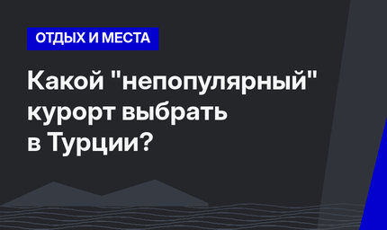 Какой "непопулярный" курорт выбрать в Турции?