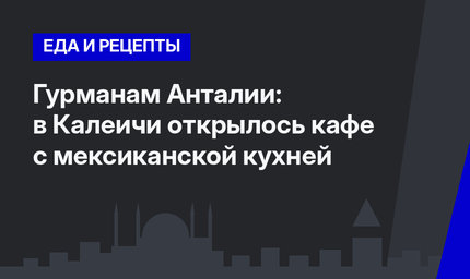 Гурманам Анталии: в Калеичи открылось кафе с мексиканской кухней