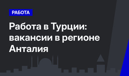 Работа в Турции: вакансии в регионе Анталия