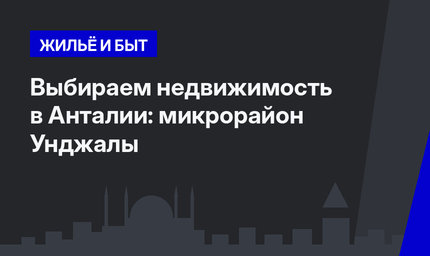 Выбираем недвижимость в Анталии: микрорайон Унджалы