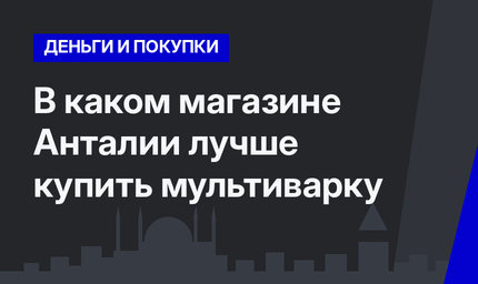 В каком магазине Анталии лучше купить мультиварку