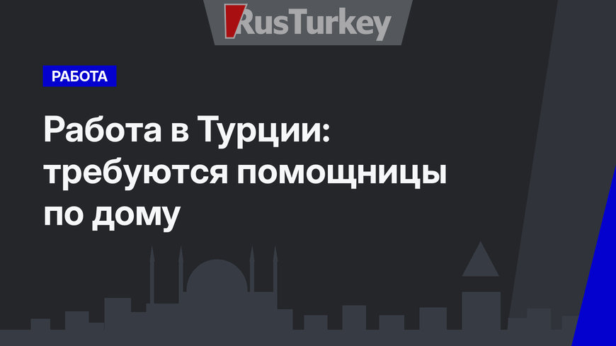 Работа в Турции: требуются помощницы по дому
